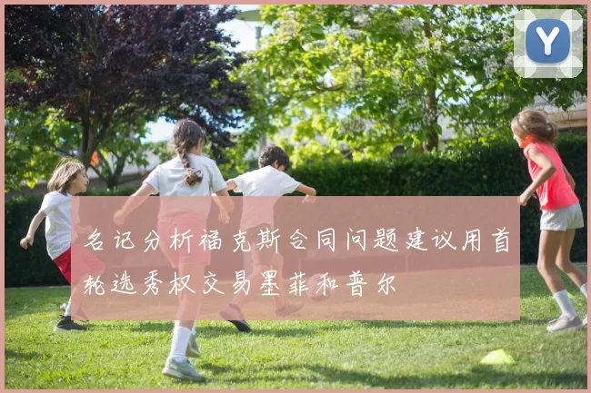 名记分析福克斯合同问题建议用首轮选秀权交易墨菲和普尔