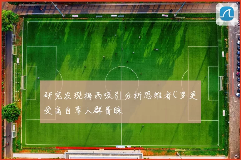 研究发现梅西吸引分析思维者C罗更受高自尊人群青睐