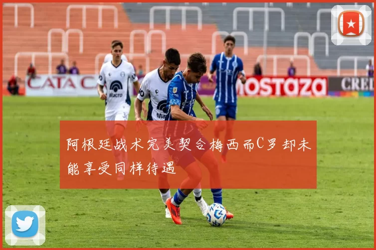 阿根廷战术完美契合梅西而C罗却未能享受同样待遇