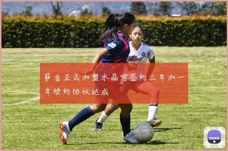 萨吉正式加盟水晶宫签约三年加一年续约协议达成